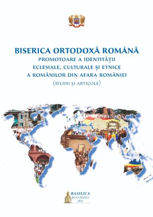 Biserica Ortodoxa Română: promotoare a identității eclesiale, culturale și etnice a românilor din afara României (studii și articole))
