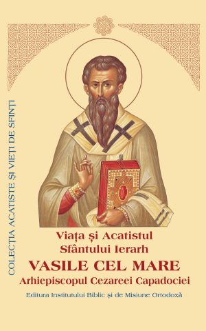 Viaţa şi Acatistul Sfântului Ierarh Vasile cel Mare Arhiepiscopul Cezareei Capadociei