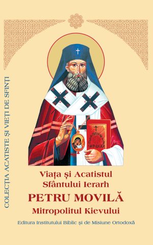Viaţa şi Acatistul Sfântului Petru Movilă Mitropolitul Kievului