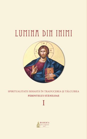 Lumina din inimi. Spiritualitate isihastă în traducerea şi tâlcuirea Părintelui Stăniloae - Vol. 1