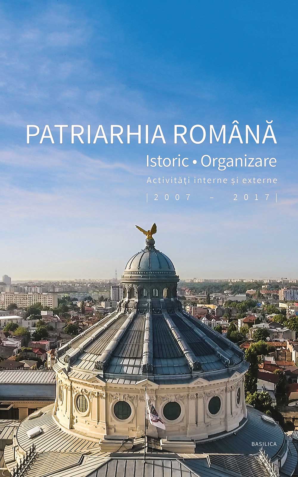 Patriarhia Română - istoric, organizare, activităţi interne şi externe (2007-2017)