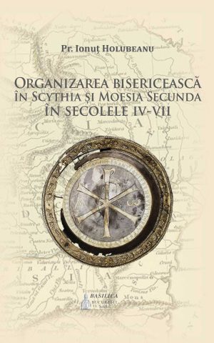 Organizarea bisericească în Scythia şi Moesia Secunda în secolele IV-VII