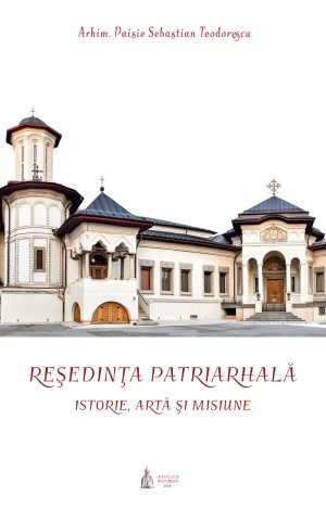Reşedinţa Patriarhală: istorie, artă şi misiune Ediţia a 2-a