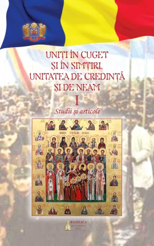 Uniţi în cuget şi simţiri: unitatea de credinţă şi de neam - Vol. 1